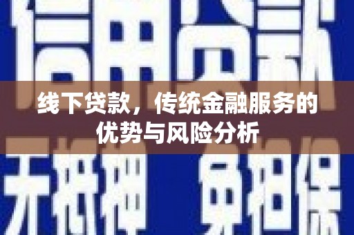 江城线下贷款，传统金融服务的优势与风险分析