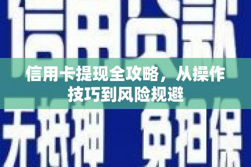 江城信用卡提现全攻略，从操作技巧到风险规避