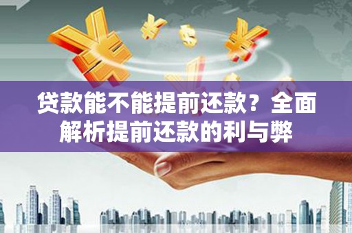江城贷款能不能提前还款？全面解析提前还款的利与弊