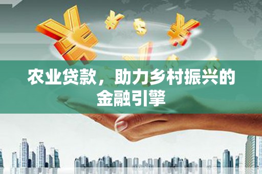 江城农业贷款，助力乡村振兴的金融引擎