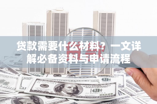 江城贷款需要什么材料？一文详解必备资料与申请流程