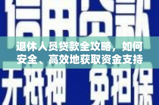 江城退休人员贷款全攻略，如何安全、高效地获取资金支持