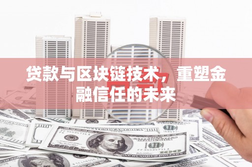 江城贷款与区块链技术，重塑金融信任的未来