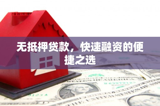 江城无抵押贷款，快速融资的便捷之选