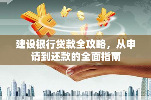 江城建设银行贷款全攻略，从申请到还款的全面指南
