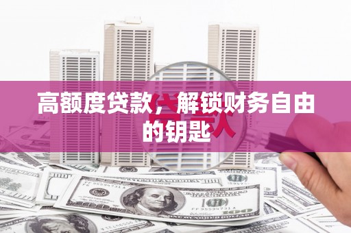 江城高额度贷款，解锁财务自由的钥匙