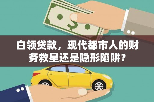 江城白领贷款，现代都市人的财务救星还是隐形陷阱？