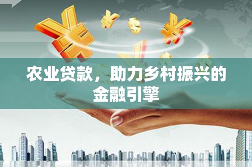 江城农业贷款，助力乡村振兴的金融引擎