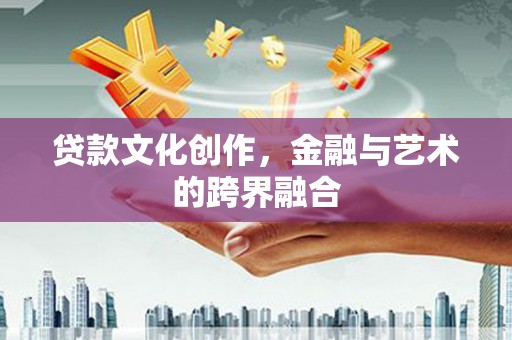 江城贷款文化创作，金融与艺术的跨界融合
