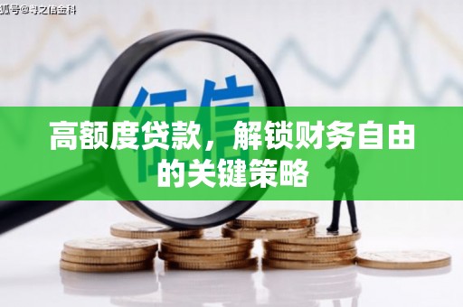 江城高额度贷款，解锁财务自由的关键策略