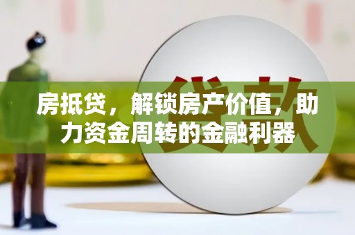江城房抵贷，解锁房产价值，助力资金周转的金融利器