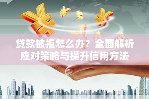 江城贷款被拒怎么办？全面解析应对策略与提升信用方法