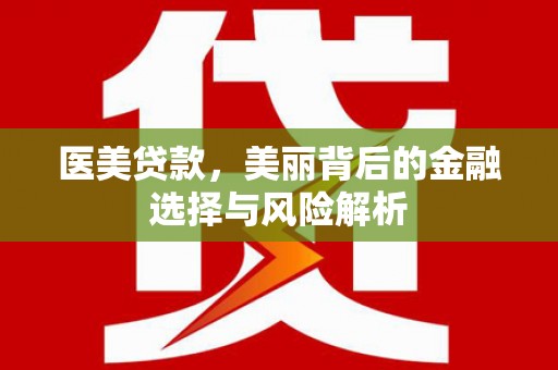 江城医美贷款，美丽背后的金融选择与风险解析