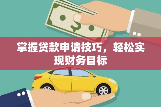 江城掌握贷款申请技巧，轻松实现财务目标