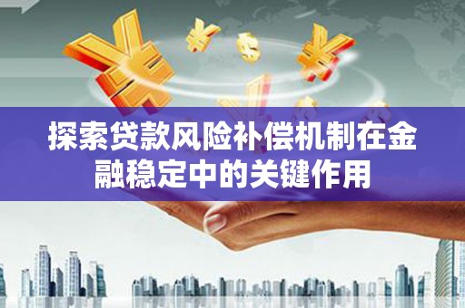 江城探索贷款风险补偿机制在金融稳定中的关键作用