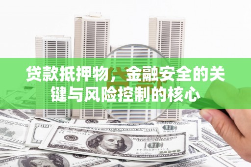 江城贷款抵押物，金融安全的关键与风险控制的核心