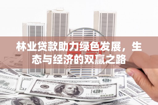 江城林业贷款助力绿色发展，生态与经济的双赢之路