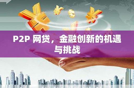 江城P2P 网贷，金融创新的机遇与挑战