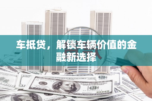 江城车抵贷，解锁车辆价值的金融新选择