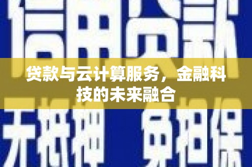 江城贷款与云计算服务，金融科技的未来融合