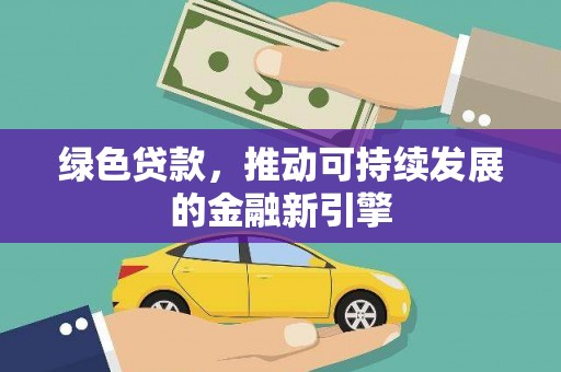 江城绿色贷款，推动可持续发展的金融新引擎
