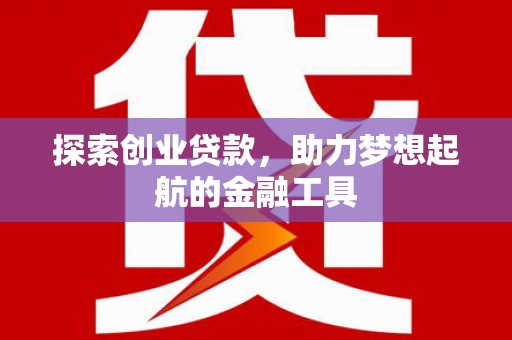 江城探索创业贷款，助力梦想起航的金融工具