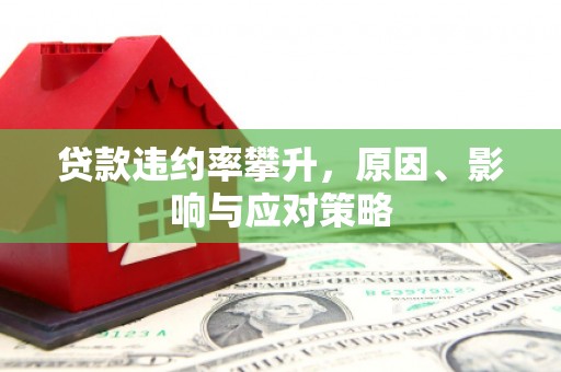 江城贷款违约率攀升，原因、影响与应对策略