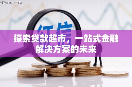 江城探索贷款超市，一站式金融解决方案的未来