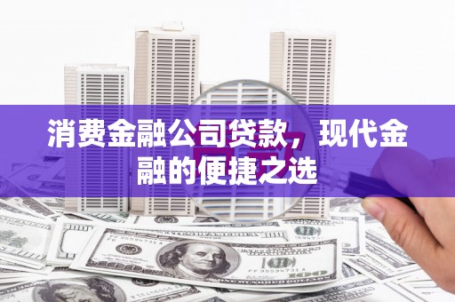 江城消费金融公司贷款，现代金融的便捷之选