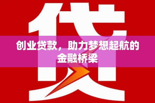江城创业贷款，助力梦想起航的金融桥梁