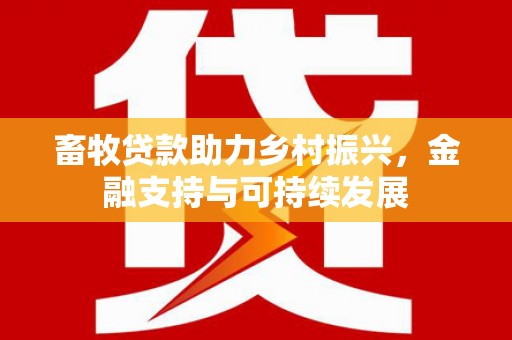 江城畜牧贷款助力乡村振兴，金融支持与可持续发展