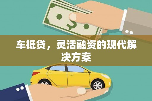 江城车抵贷，灵活融资的现代解决方案