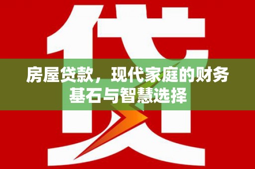 江城房屋贷款，现代家庭的财务基石与智慧选择