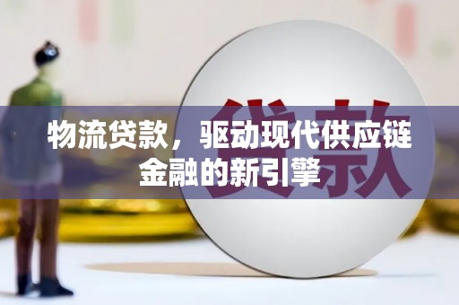 江城物流贷款，驱动现代供应链金融的新引擎