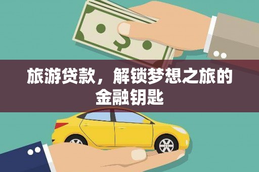 江城旅游贷款，解锁梦想之旅的金融钥匙