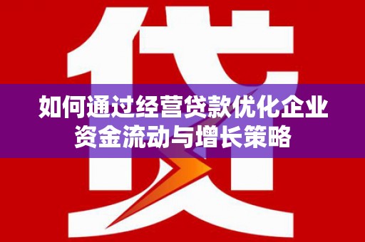 江城如何通过经营贷款优化企业资金流动与增长策略