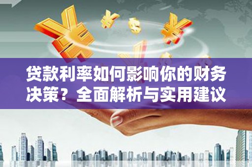 江城贷款利率如何影响你的财务决策？全面解析与实用建议