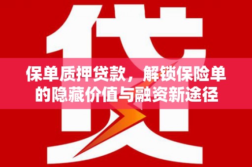 江城保单质押贷款，解锁保险单的隐藏价值与融资新途径