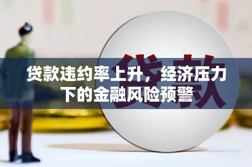 江城贷款违约率上升，经济压力下的金融风险预警