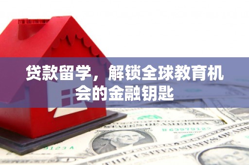 江城贷款留学，解锁全球教育机会的金融钥匙