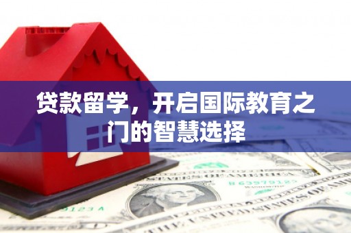 江城贷款留学，开启国际教育之门的智慧选择