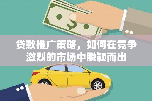江城贷款推广策略，如何在竞争激烈的市场中脱颖而出