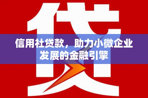 江城信用社贷款，助力小微企业发展的金融引擎