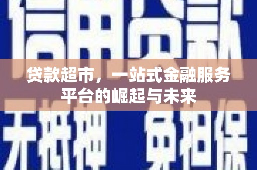 江城贷款超市，一站式金融服务平台的崛起与未来