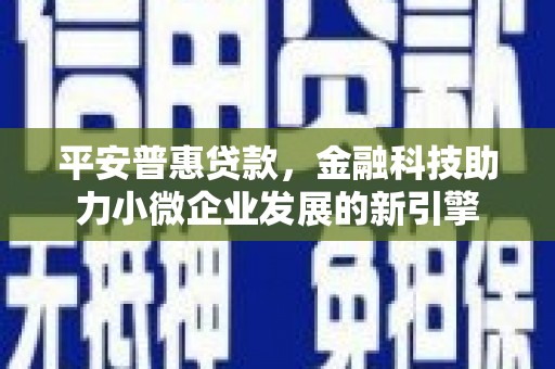 江城平安普惠贷款，金融科技助力小微企业发展的新引擎