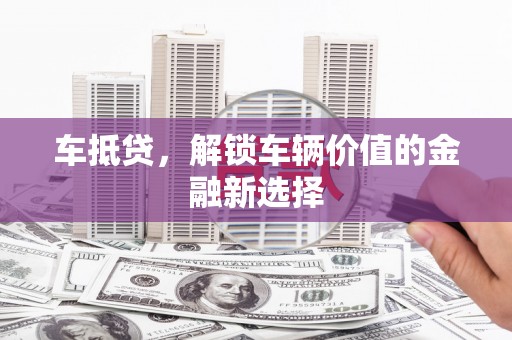 江城车抵贷，解锁车辆价值的金融新选择