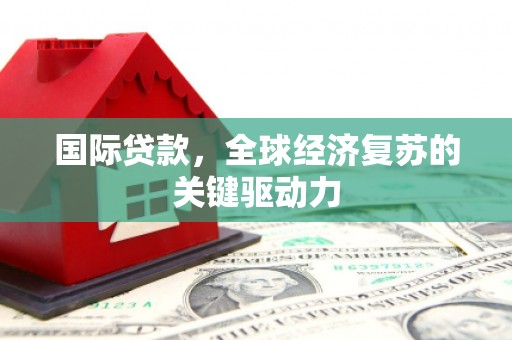 江城国际贷款，全球经济复苏的关键驱动力
