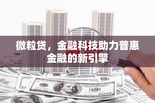 江城微粒贷，金融科技助力普惠金融的新引擎