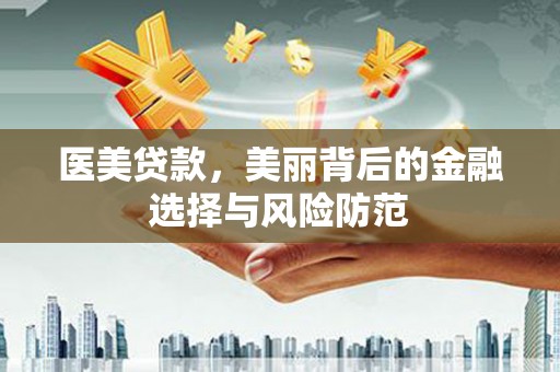江城医美贷款，美丽背后的金融选择与风险防范