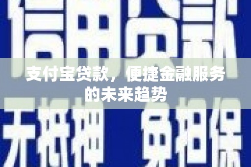 江城支付宝贷款，便捷金融服务的未来趋势